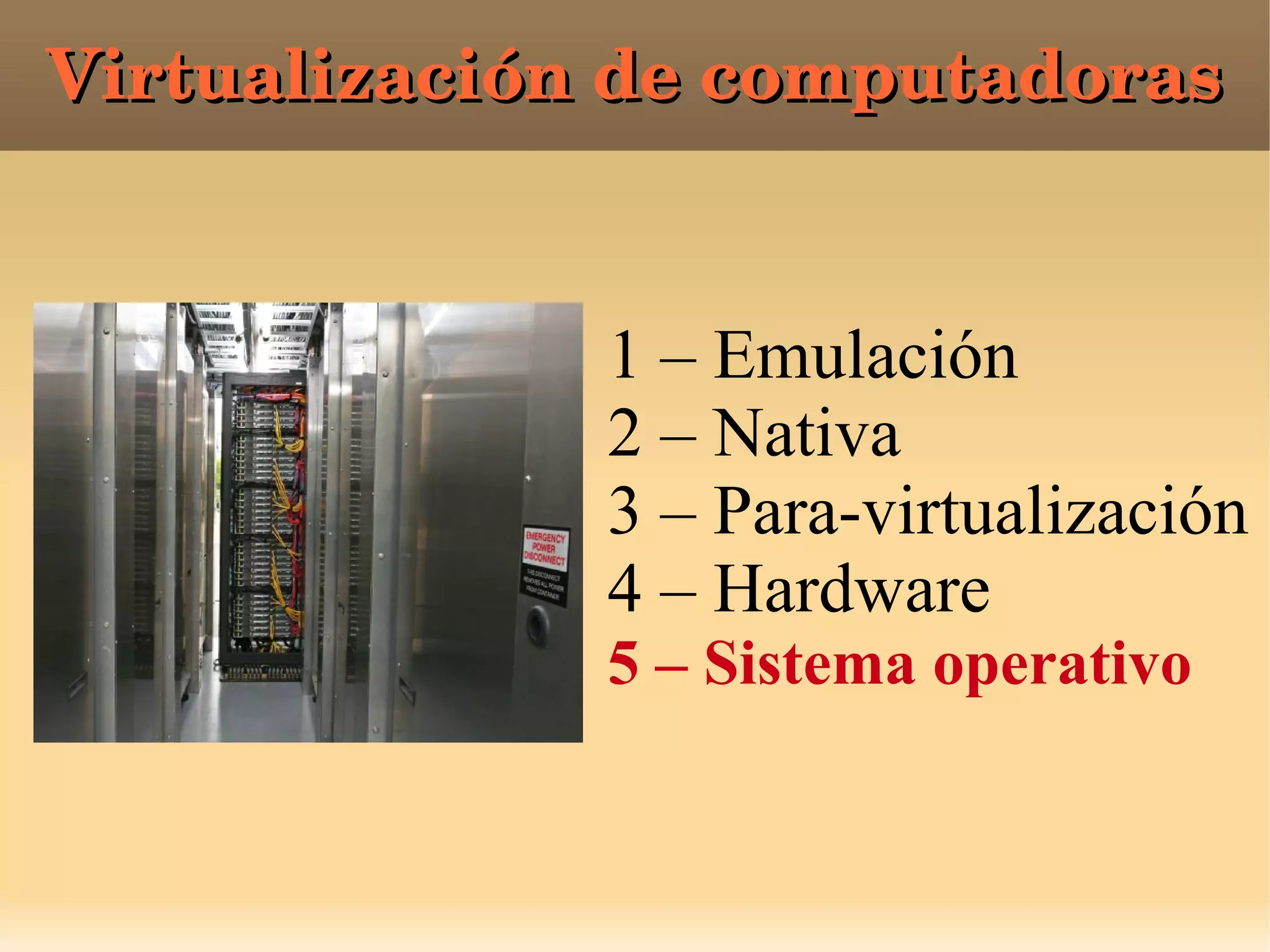 Virtualización de computadorasVirtualización de computadoras
1 – Emulación
2 – Nativa
3 – Para-virtualización
4 – Hardware
5 – Sistema operativo
 
