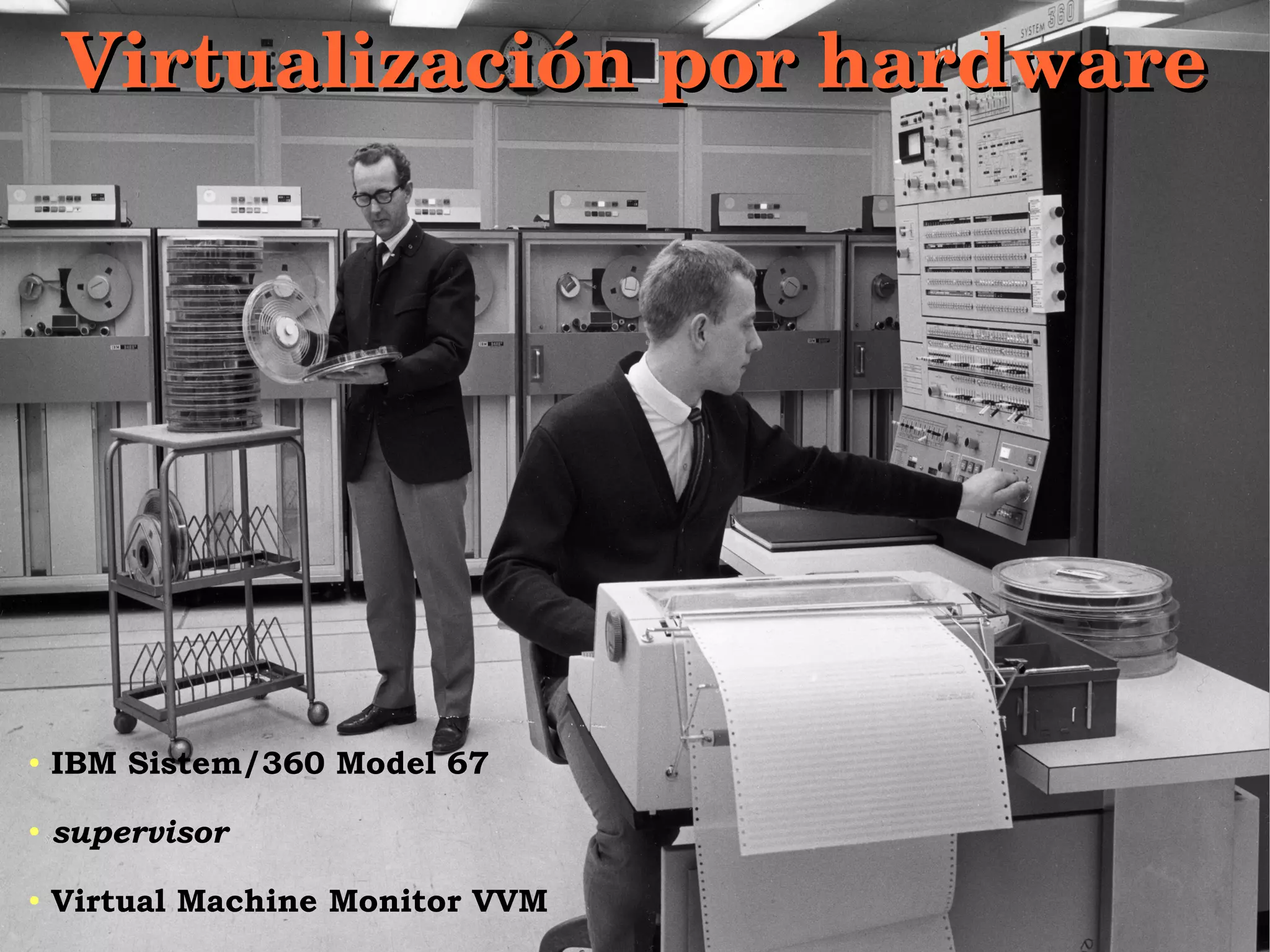 Grupo de Usuarios Linux del Uruguay - UYLUGGrupo de Usuarios Linux del Uruguay - UYLUG
http://www.linux.org.uyhttp://www.linux.org.uy http://www.uylug.org.uyhttp://www.uylug.org.uy
44
Virtualización por hardwareVirtualización por hardware
● IBM Sistem/360 Model 67
● supervisor
● Virtual Machine Monitor VVM
 