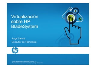 © 2008 Hewlett-Packard Development Company, L.P.
The information contained herein is subject to change without notice
Virtualización
sobre HP
BladeSystem
Jorge Caturla
Consultor de Tecnología
 