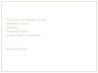 Sumário
•O que é uma Máquina Virtual
•Ambiente Virtual
•Histórico
•Propósito Geral
•Concorrentes do Mercado
•Hyper-V
•VirtualBox
•Virt
•Estudo de Caso
•Virt (Demostração Prática)
 