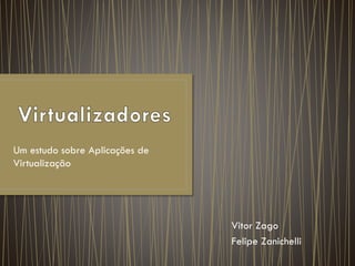 Um estudo sobre Aplicações de
Virtualização
Vitor Zago
Felipe Zanichelli
 