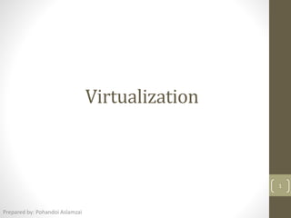 Virtualization
Prepared by: Pohandoi Aslamzai
1
 