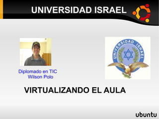 UNIVERSIDAD ISRAEL Diplomado en TIC   Wilson Polo VIRTUALIZANDO EL AULA 