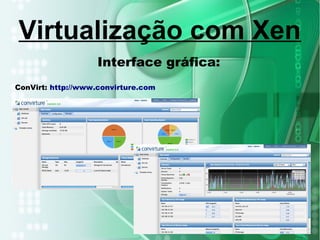 Interface gráfica:
ConVirt: http://www.convirture.com
Virtualização com Xen
 