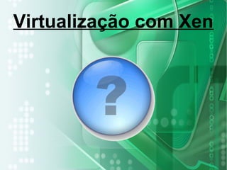 Virtualização com Xen
 