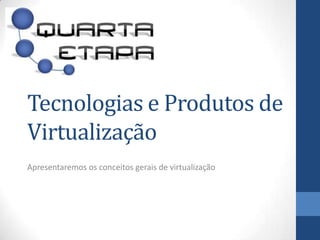 Tecnologias e Produtos de Virtualização Apresentaremososconceitosgerais de virtualização www.quartaetapa.com.br 