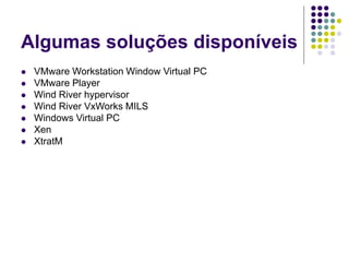 Algumas soluções disponíveis
 VMware Workstation Window Virtual PC
 VMware Player
 Wind River hypervisor
 Wind River VxWorks MILS
 Windows Virtual PC
 Xen
 XtratM
 