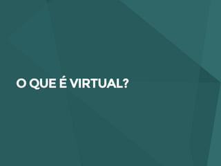 O que é o Virtual?