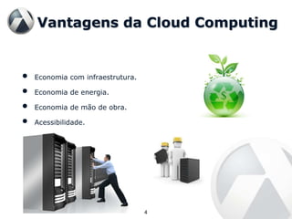 Vantagens da Cloud Computing


•   Economia com infraestrutura.

•   Economia de energia.

•   Economia de mão de obra.

•   Acessibilidade.




                                   4
 
