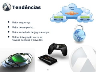 Tendências


•   Maior segurança.

•   Maior desempenho.

•   Maior variedade de jogos e apps.

•   Melhor integração entre as
    nuvens públicas e privadas.




                                  8
 