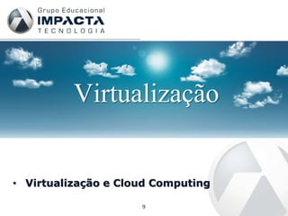 Virtualização


• Virtualização e Cloud Computing

                     9
 