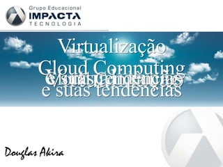 Virtualização
       Cloud Computing
       Virtualização
        e suas tendências
        Cloud Computing
       e suas tendências

Douglas Akira
 
