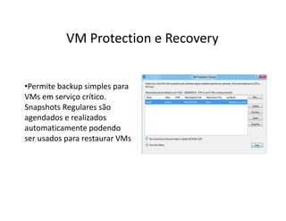•Permite backup simples para
VMs em serviço crítico.
Snapshots Regulares são
agendados e realizados
automaticamente podendo
ser usados para restaurar VMs
VM Protection e Recovery
 