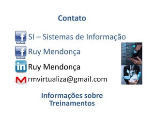 Ruy Mendonça
Ruy Mendonça
rmvirtualiza@gmail.com
SI – Sistemas de Informação
Contato
Informações sobre
Treinamentos
 