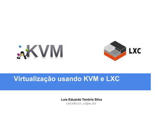 Virtualização usando KVM e LXC
Luís Eduardo Tenório Silva
lets@cin.ufpe.br
 
