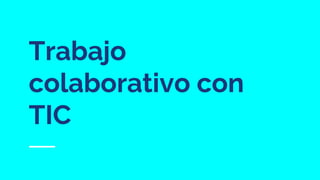 Trabajo
colaborativo con
TIC
 