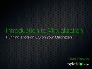 Introduction to Virtualization
Running a foreign OS on your Macintosh




                                   Dean Franklin
 