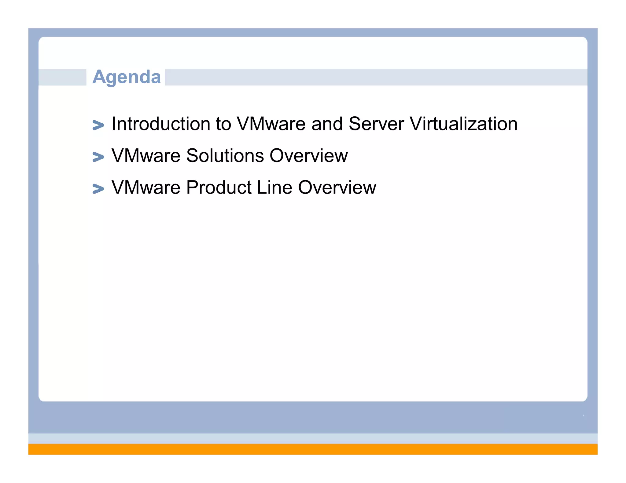 Agenda

 Introduction to VMware and Server Virtualization
 VMware Solutions Overview
 VMware Product Line Overview
 