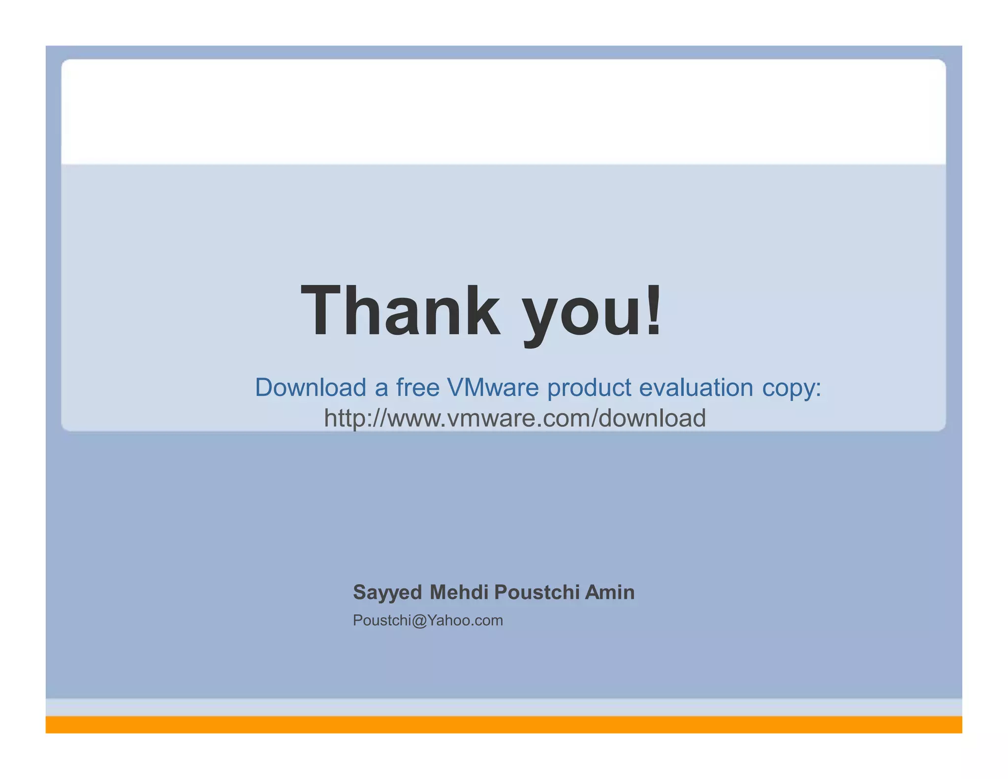 Thank you!
Download a free VMware product evaluation copy:
     http://www.vmware.com/download




        Sayyed Mehdi Poustchi Amin
        Poustchi@Yahoo.com
 