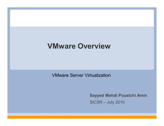 VMware Overview


 VMware Server Virtualization



                  Sayyed Mehdi Poustchi Amin
                  SICSR – July 2010
 