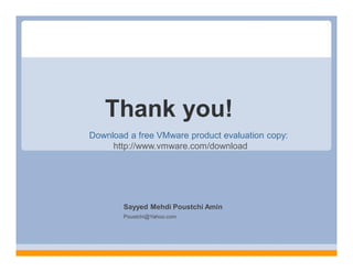 Thank you!
Download a free VMware product evaluation copy:
     http://www.vmware.com/download




        Sayyed Mehdi Poustchi Amin
        Poustchi@Yahoo.com
 