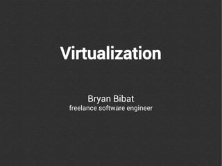 Virtualization

      Bryan Bibat
 freelance software engineer
 