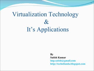 Virtualization Technology & It’s Applications By Satish Kumar [email_address] http://technfunda.blogspot.com 