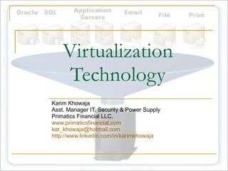 Virtualization Technology Karim Khowaja Asst. Manager IT, Security & Power Supply Primatics Financial LLC. www.primaticsfinancial.com [email_address] http://www.linkedin.com/in/karimkhowaja 