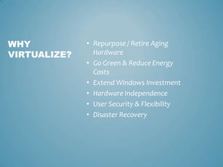 WHY           • Repurpose / Retire Aging
VIRTUALIZE?     Hardware
              • Go Green & Reduce Energy
                Costs
              • Extend Windows Investment
              • Hardware Independence
              • User Security & Flexibility
              • Disaster Recovery
 