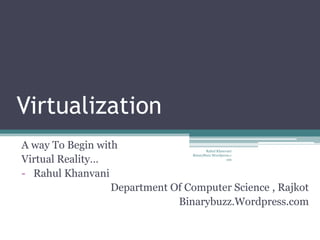 Virtualization
A way To Begin with
Virtual Reality…
- Rahul Khanvani
Department Of Computer Science , Rajkot
Binarybuzz.Wordpress.com
Rahul Khanvani
BinaryBuzz.Wordpress.c
om
 