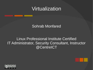 Virtualization
Sohrab Monfared
Linux Professional Institute Certified
IT Administrator, Security Consultant, Instructor
@CentreICT
 