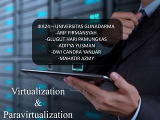 Virtualization
&
Paravirtualization
4IA24 – UNIVERSITAS GUNADARMA
-ARIF FIRMANSYAH
-GLUGUT HARI PAMUNGKAS
-ADITYA YUSMAN
-DWI CANDRA YANUAR
-MAHATIR AZMY
 