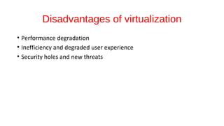 Disadvantages of virtualization
• Performance degradation
• Inefficiency and degraded user experience
• Security holes and new threats
 