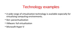 Technology examples
• A wide range of virtualization technology is available especially for
virtualizing computing environments.
• Xen: paravirtualization
• VMware: full virtualization
• Microsoft Hyper-V
 