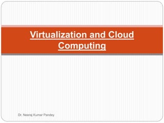 Dr. Neeraj Kumar Pandey
Virtualization and Cloud
Computing
 