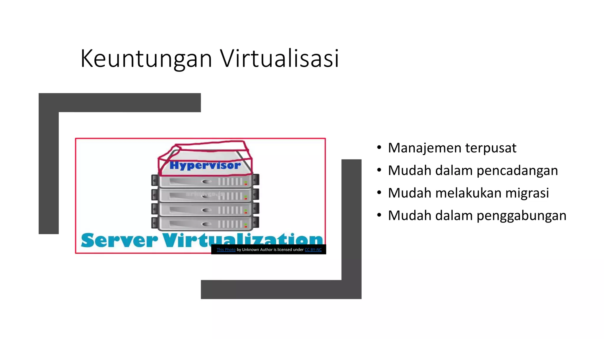 Keuntungan Virtualisasi
• Manajemen terpusat
• Mudah dalam pencadangan
• Mudah melakukan migrasi
• Mudah dalam penggabungan
This Photo by Unknown Author is licensed under CC BY-NC
 