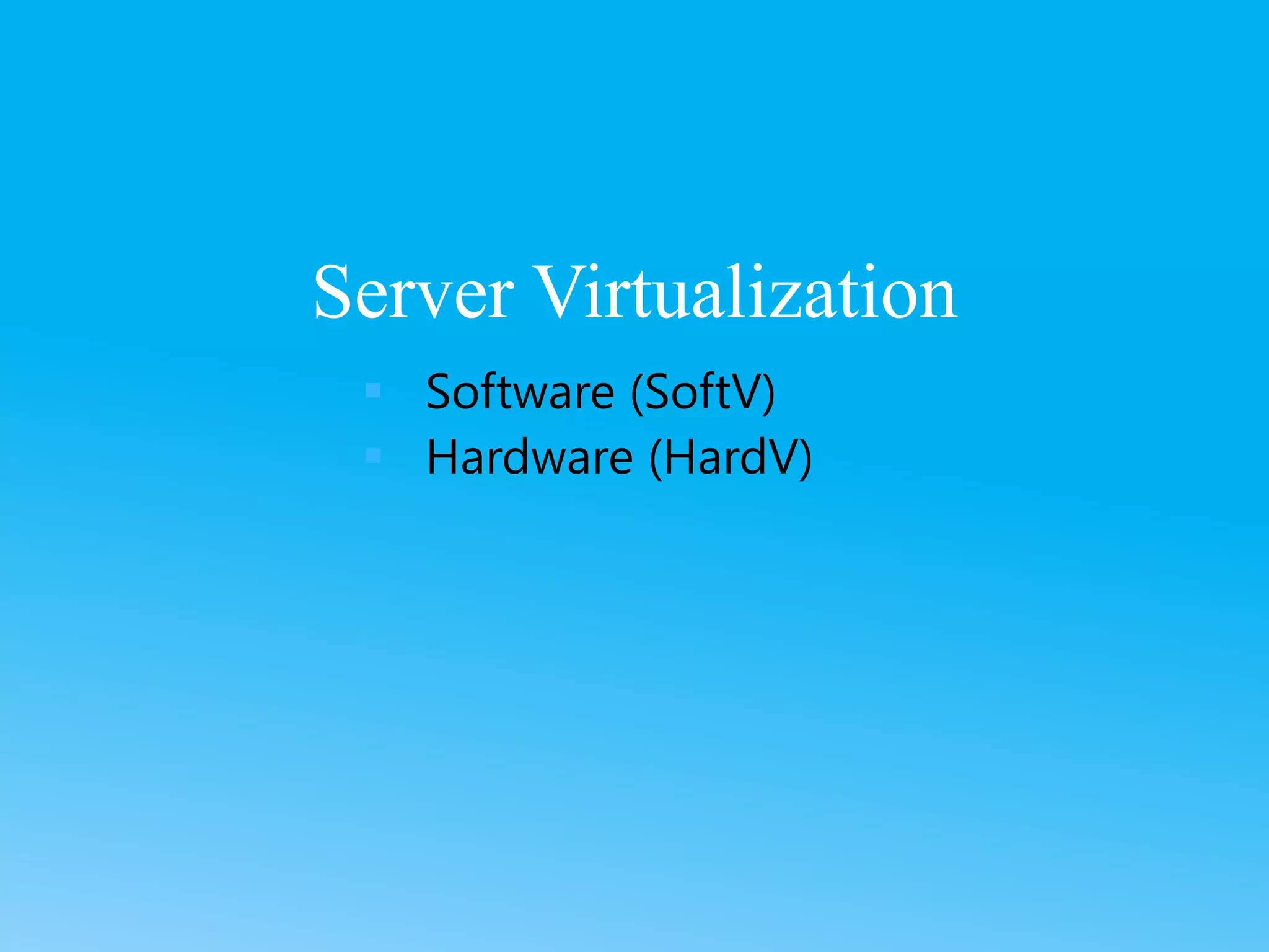 Server Virtualization
 Software (SoftV)
 Hardware (HardV)
 