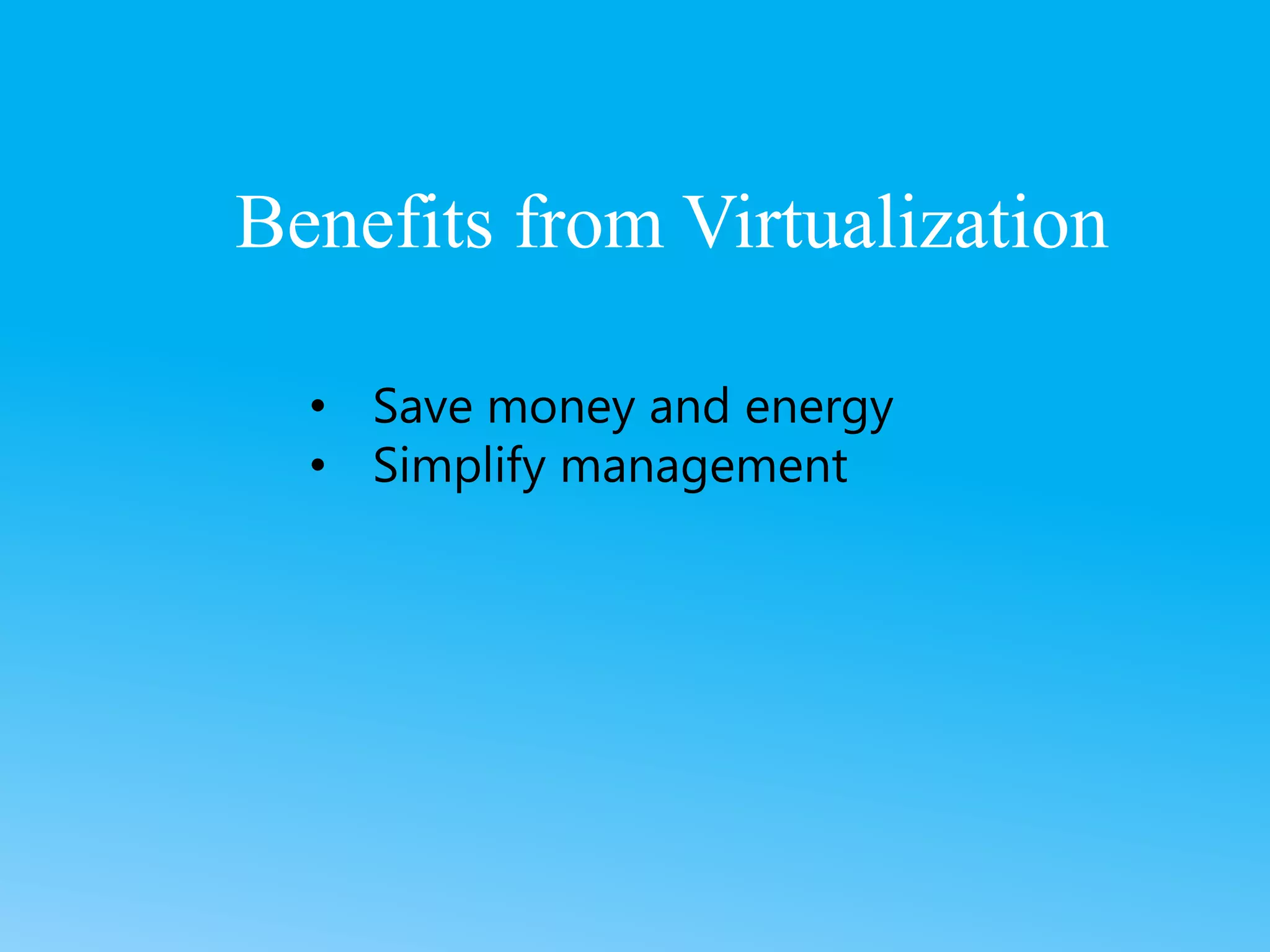 • Save money and energy
• Simplify management
Benefits from Virtualization
 