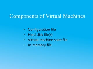 Components of Virtual Machines
• Configuration file
• Hard disk file(s)
• Virtual machine state file
• In-memory file
 
