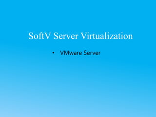 SoftV Server Virtualization
• VMware Server
 