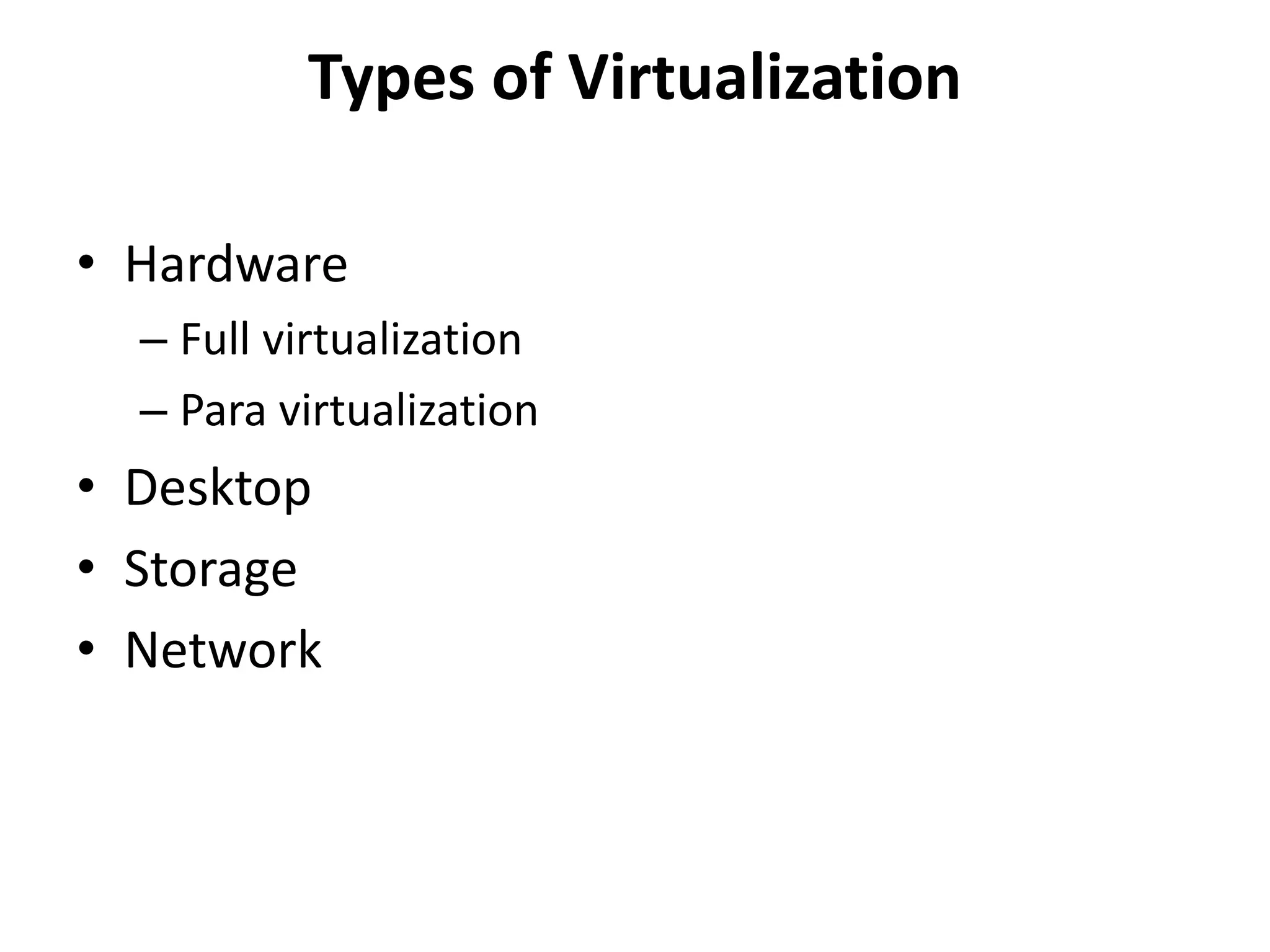 Types of Virtualization
• Hardware
– Full virtualization
– Para virtualization
• Desktop
• Storage
• Network
 