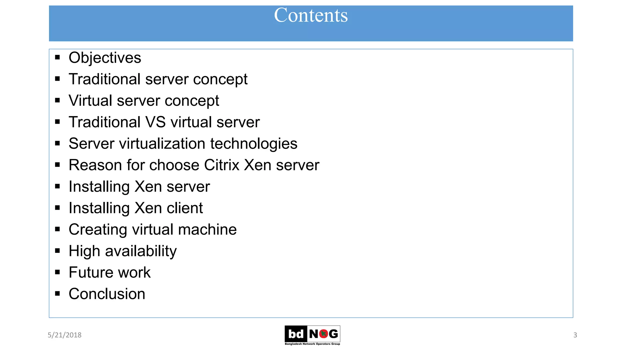 Contents
5/21/2018 3
 Objectives
 Traditional server concept
 Virtual server concept
 Traditional VS virtual server
 Server virtualization technologies
 Reason for choose Citrix Xen server
 Installing Xen server
 Installing Xen client
 Creating virtual machine
 High availability
 Future work
 Conclusion
 