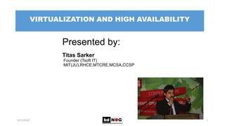 VIRTUALIZATION AND HIGH AVAILABILITY
5/21/2018
Presented by:
Titas Sarker
Founder (Tsoft IT)
MIT(JU),RHCE,MTCRE,MCSA,CCSP
1
 
