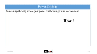 Power Savings
5/21/2018 30
You can significantly reduce your power cost by using virtual environment.
How ?
 