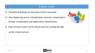 Future work
5/21/2018 32
 Virtualized desktop environment will be increased.
 Also deploying server virtualization, netw...