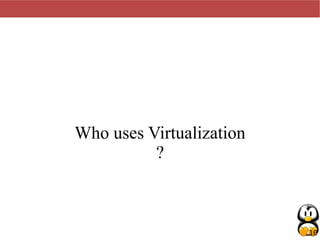 10
Who uses Virtualization
?
 