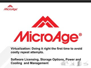 Virtualization: Doing it right the first time to avoid costly repeat attempts. Software Licensing, Storage Options, Power and Cooling  and Management 