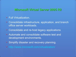 Microsoft Virtual Server 2005 R2 Full Virtualization. Consolidate infrastructure, application, and branch office server workloads. Consolidate and re-host legacy applications Automate and consolidate software test and development environments. Simplify disaster and recovery planning. http://www.microsoft.com/virtualization/ 