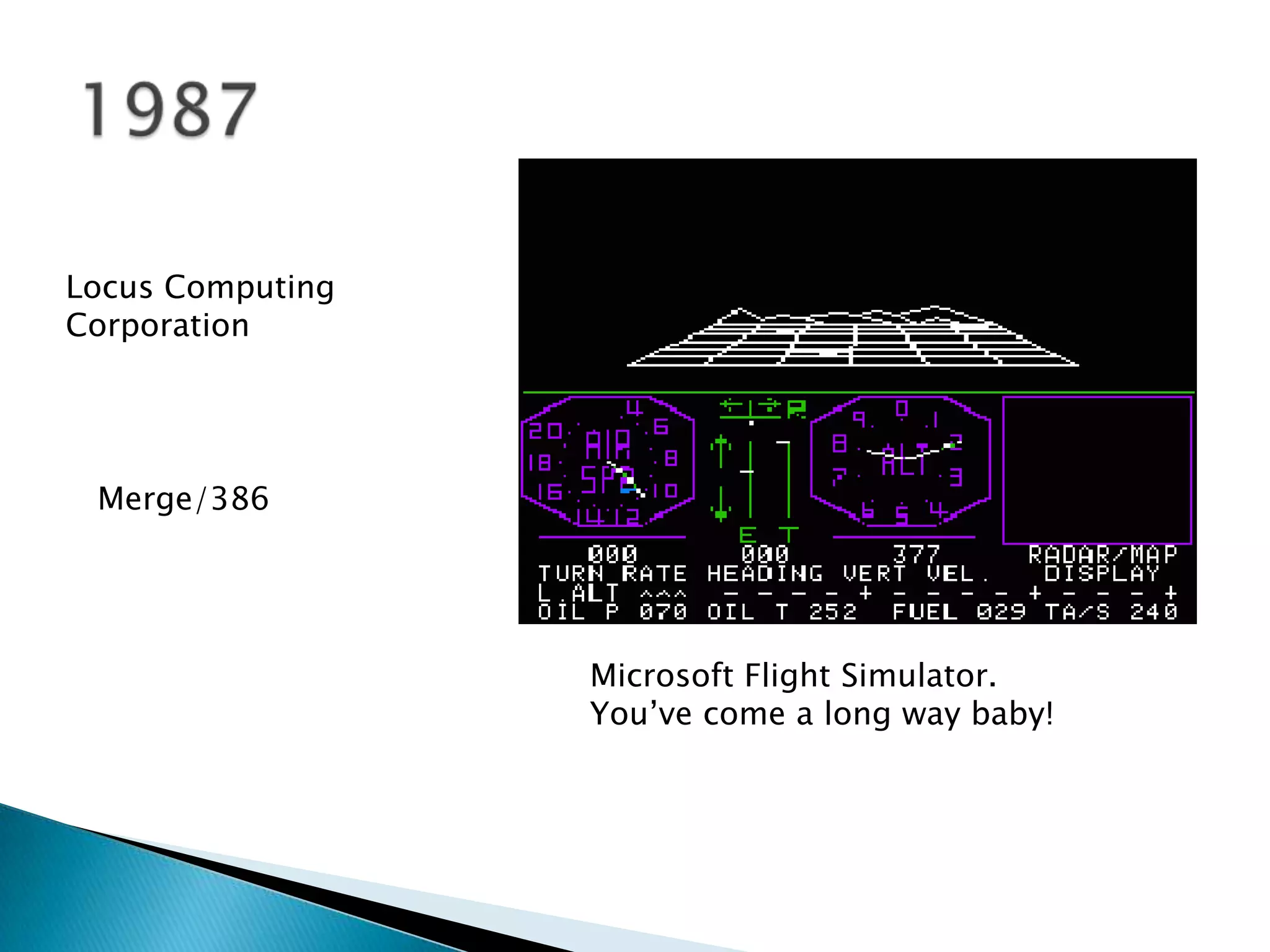 Locus Computing
Corporation




 Merge/386




                  Microsoft Flight Simulator.
                  You’ve come a long way baby!
 