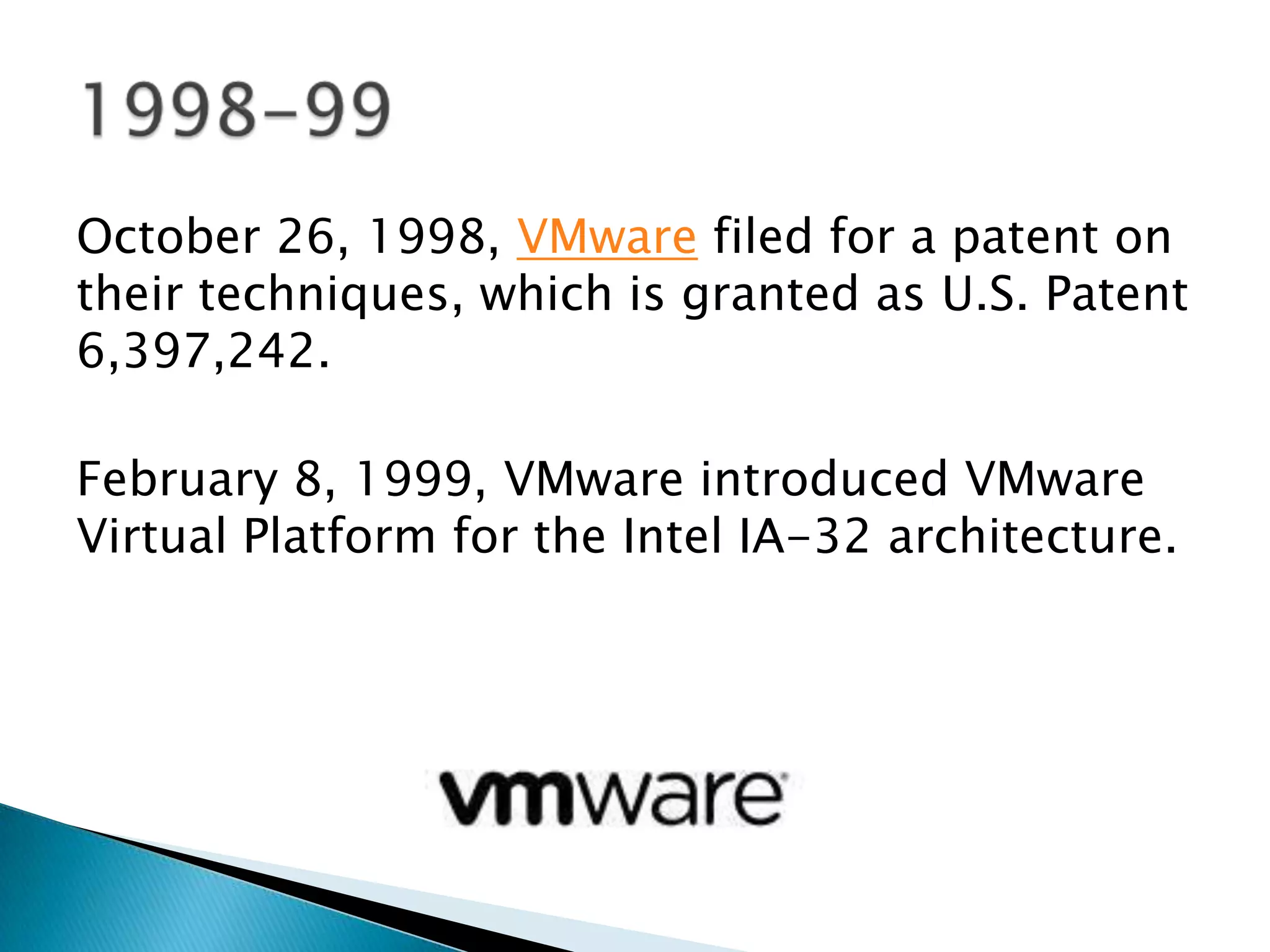 October 26, 1998, VMware filed for a patent on
their techniques, which is granted as U.S. Patent
6,397,242.

February 8, 1999, VMware introduced VMware
Virtual Platform for the Intel IA-32 architecture.
 